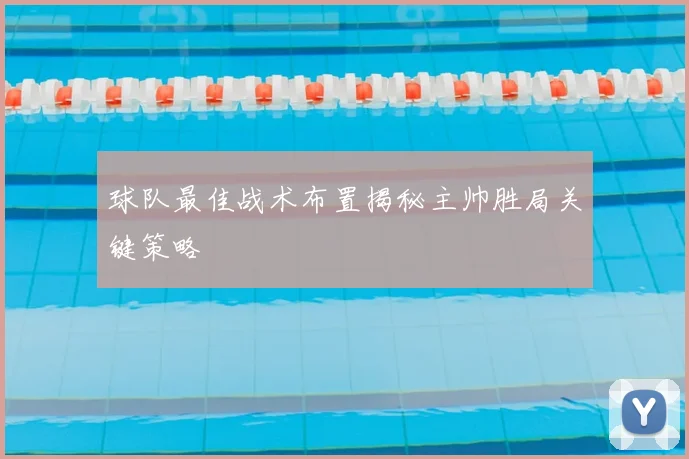 球队最佳战术布置揭秘主帅胜局关键策略