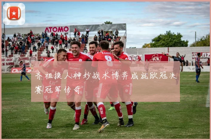 齐祖换人神妙战术博弈成就欧冠决赛冠军传奇