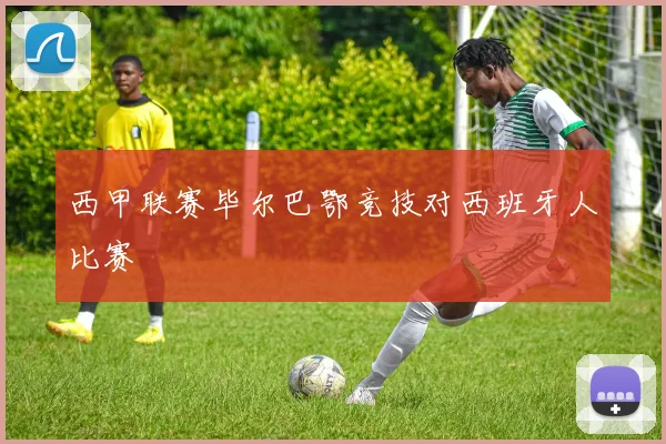 西甲联赛毕尔巴鄂竞技对西班牙人比赛