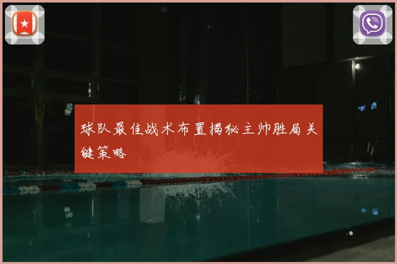 球队最佳战术布置揭秘主帅胜局关键策略
